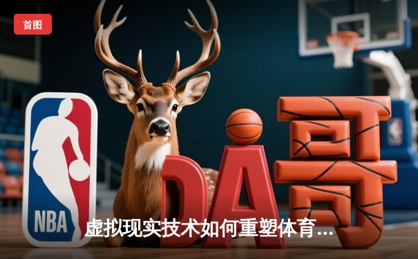 虚拟现实技术如何重塑体育观赛体验：从3D视角看未来赛场变革