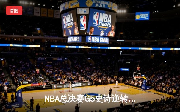 NBA总决赛G5史诗逆转：凯尔特人末节狂轰40分夺赛点 塔图姆布朗合砍62分