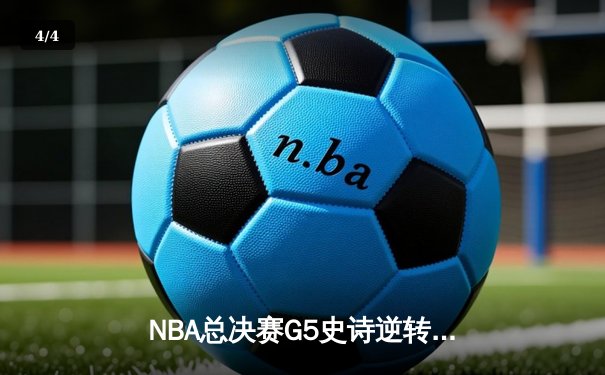 NBA总决赛G5史诗逆转：凯尔特人末节狂轰40分夺赛点 塔图姆布朗合砍62分 - 4