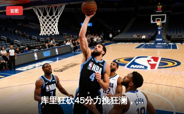 库里狂砍45分力挽狂澜，勇士加时险胜凯尔特人扳平总决赛