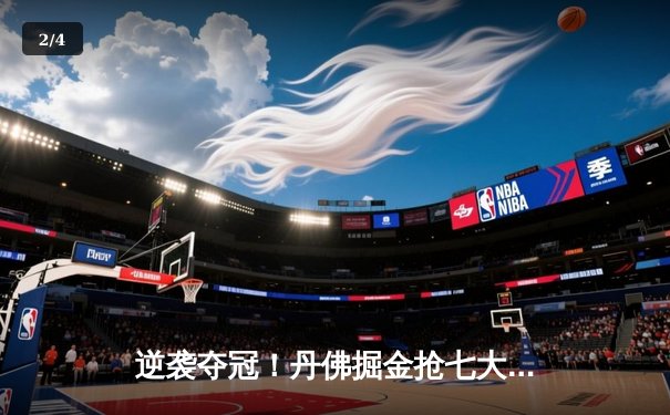 逆袭夺冠！丹佛掘金抢七大战力克明尼苏达森林狼，约基奇40分三双创历史 - 2